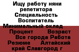 Ищу работу няни, репетитора › Специальность ­ Воспитатель › Минимальный оклад ­ 300 › Процент ­ 5 › Возраст ­ 28 - Все города Работа » Резюме   . Алтайский край,Славгород г.